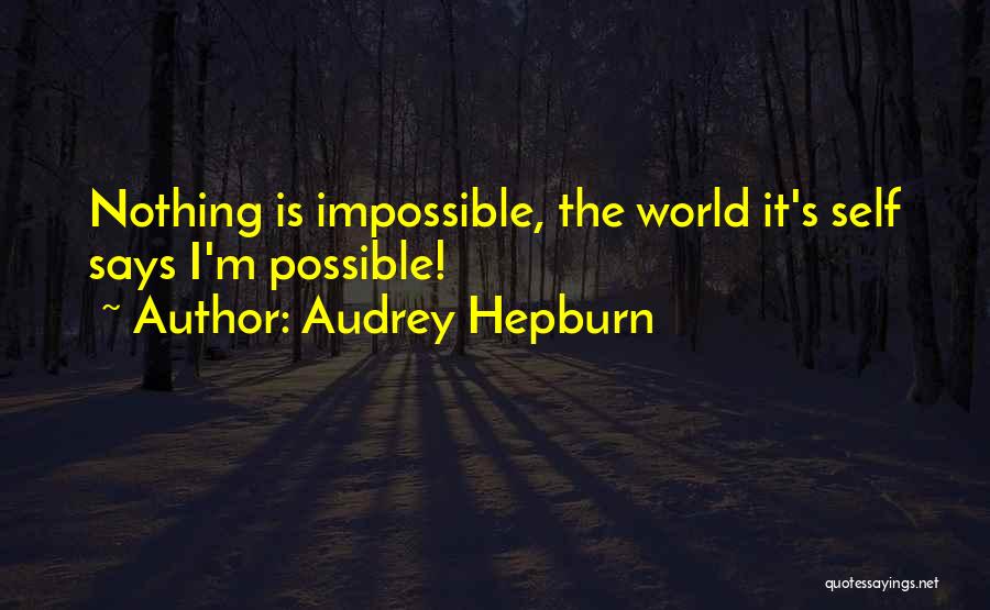 Audrey Hepburn Quotes: Nothing Is Impossible, The World It's Self Says I'm Possible!