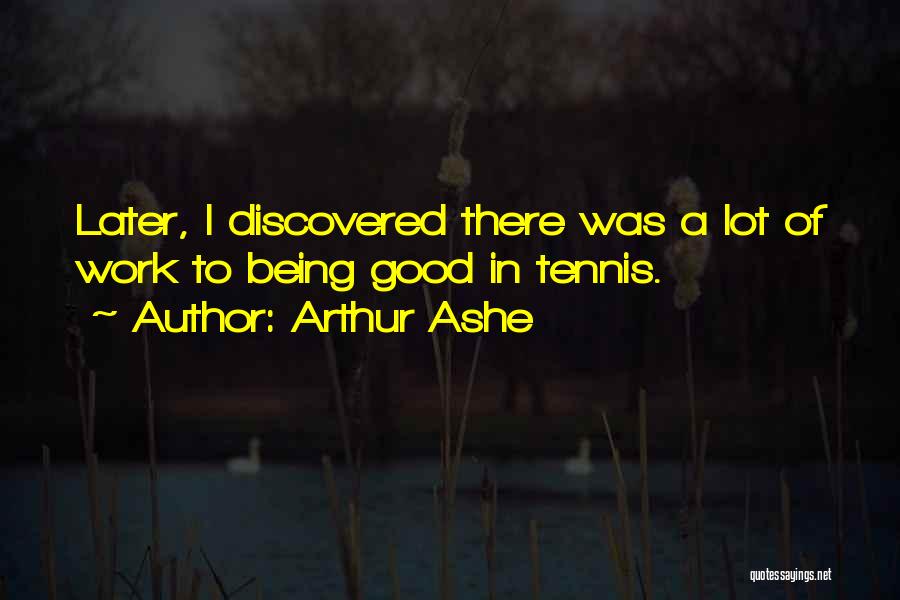 Arthur Ashe Quotes: Later, I Discovered There Was A Lot Of Work To Being Good In Tennis.