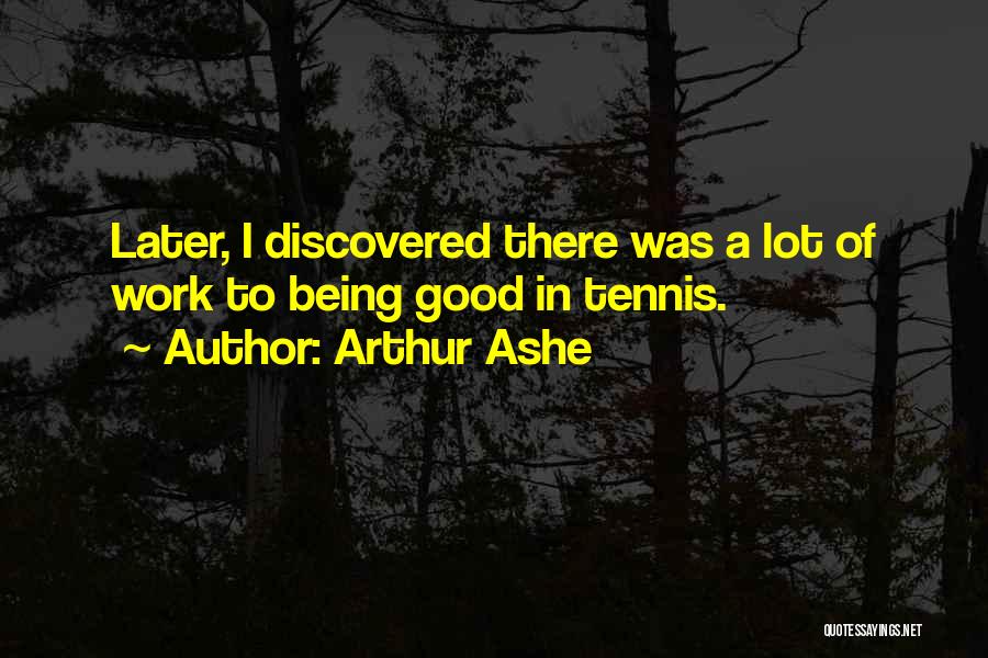 Arthur Ashe Quotes: Later, I Discovered There Was A Lot Of Work To Being Good In Tennis.