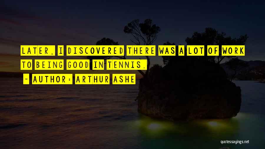 Arthur Ashe Quotes: Later, I Discovered There Was A Lot Of Work To Being Good In Tennis.