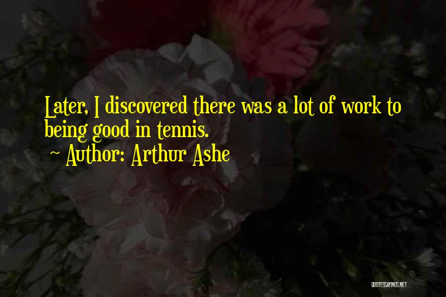 Arthur Ashe Quotes: Later, I Discovered There Was A Lot Of Work To Being Good In Tennis.