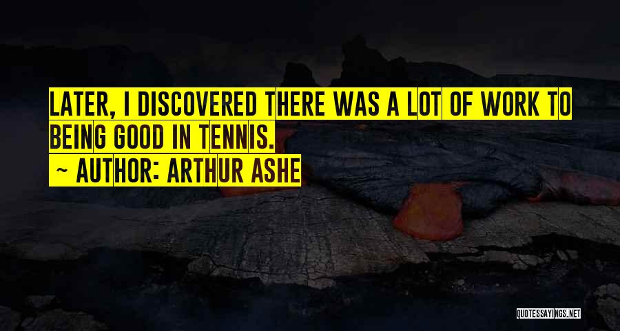 Arthur Ashe Quotes: Later, I Discovered There Was A Lot Of Work To Being Good In Tennis.