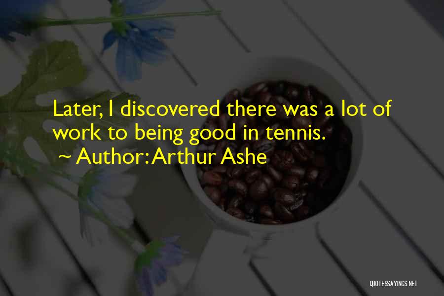 Arthur Ashe Quotes: Later, I Discovered There Was A Lot Of Work To Being Good In Tennis.