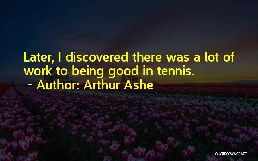 Arthur Ashe Quotes: Later, I Discovered There Was A Lot Of Work To Being Good In Tennis.