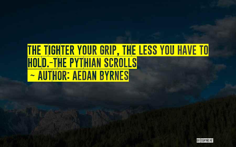 Aedan Byrnes Quotes: The Tighter Your Grip, The Less You Have To Hold.-the Pythian Scrolls