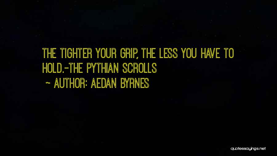 Aedan Byrnes Quotes: The Tighter Your Grip, The Less You Have To Hold.-the Pythian Scrolls