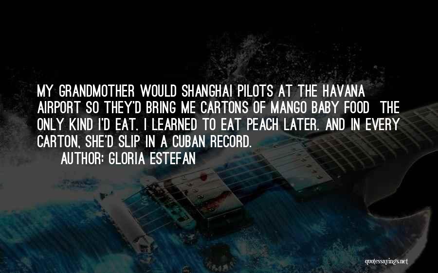 Gloria Estefan Quotes: My Grandmother Would Shanghai Pilots At The Havana Airport So They'd Bring Me Cartons Of Mango Baby Food The Only