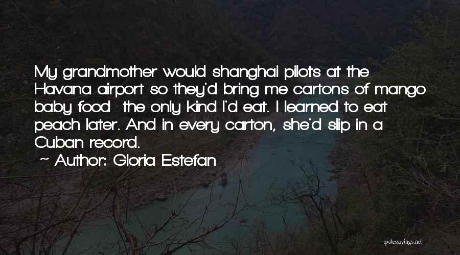 Gloria Estefan Quotes: My Grandmother Would Shanghai Pilots At The Havana Airport So They'd Bring Me Cartons Of Mango Baby Food The Only