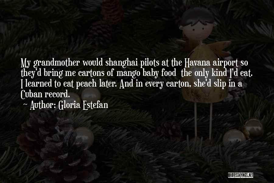 Gloria Estefan Quotes: My Grandmother Would Shanghai Pilots At The Havana Airport So They'd Bring Me Cartons Of Mango Baby Food The Only