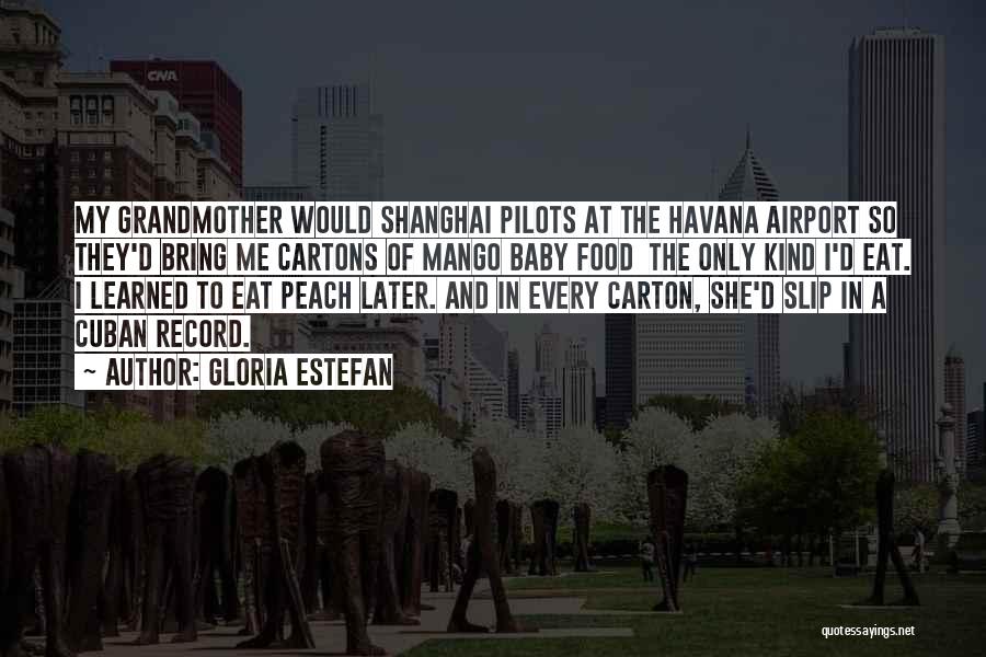 Gloria Estefan Quotes: My Grandmother Would Shanghai Pilots At The Havana Airport So They'd Bring Me Cartons Of Mango Baby Food The Only