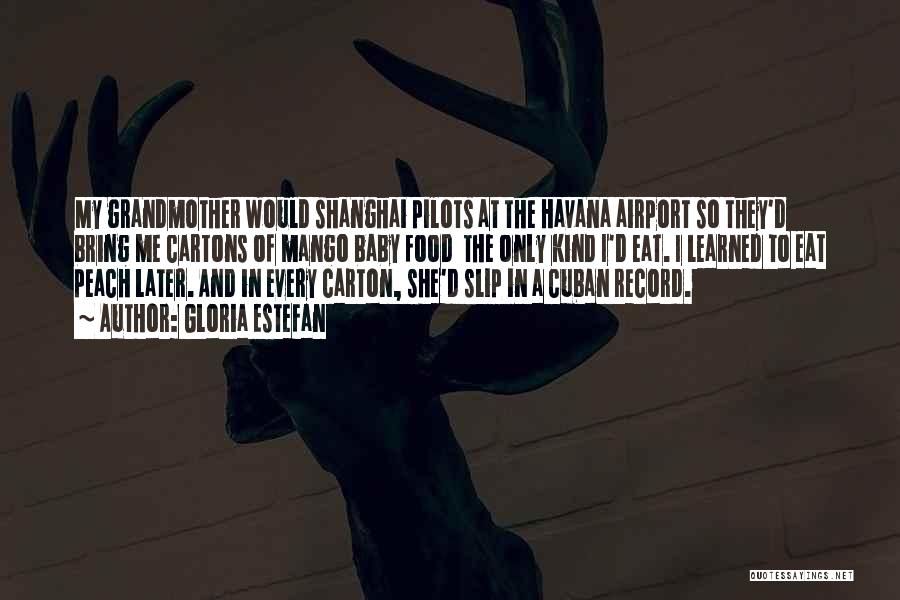 Gloria Estefan Quotes: My Grandmother Would Shanghai Pilots At The Havana Airport So They'd Bring Me Cartons Of Mango Baby Food The Only