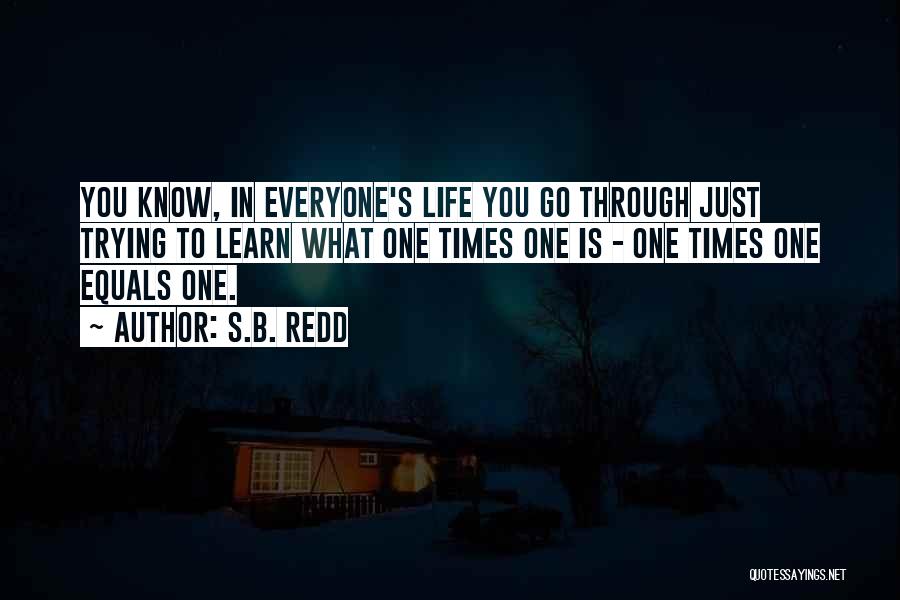 S.B. Redd Quotes: You Know, In Everyone's Life You Go Through Just Trying To Learn What One Times One Is - One Times