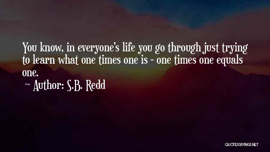 S.B. Redd Quotes: You Know, In Everyone's Life You Go Through Just Trying To Learn What One Times One Is - One Times