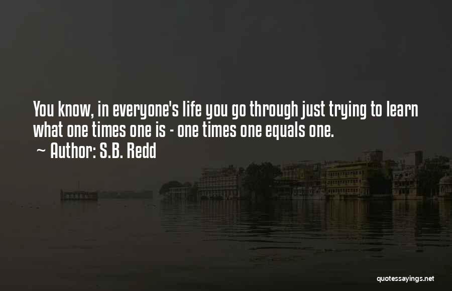 S.B. Redd Quotes: You Know, In Everyone's Life You Go Through Just Trying To Learn What One Times One Is - One Times