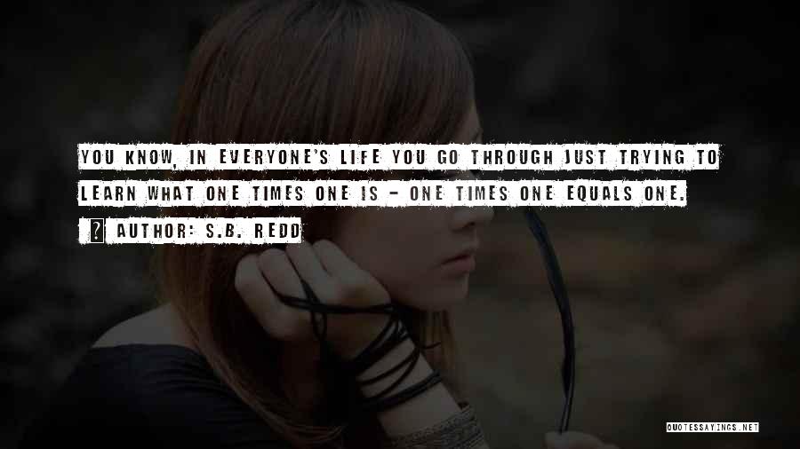 S.B. Redd Quotes: You Know, In Everyone's Life You Go Through Just Trying To Learn What One Times One Is - One Times