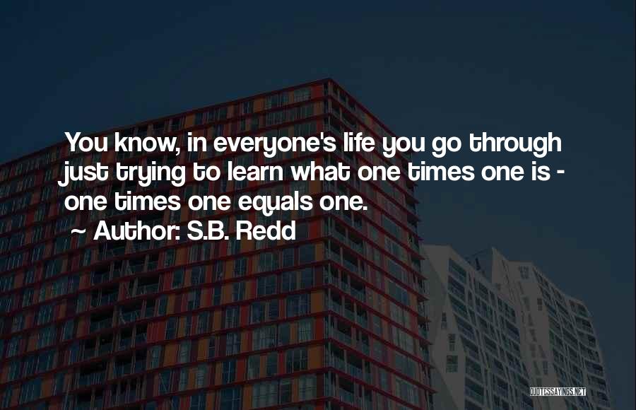S.B. Redd Quotes: You Know, In Everyone's Life You Go Through Just Trying To Learn What One Times One Is - One Times