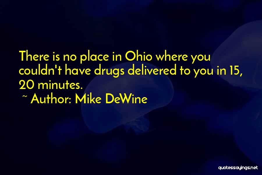 Mike DeWine Quotes: There Is No Place In Ohio Where You Couldn't Have Drugs Delivered To You In 15, 20 Minutes.