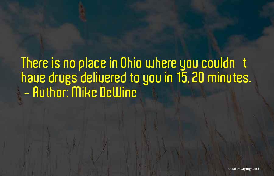Mike DeWine Quotes: There Is No Place In Ohio Where You Couldn't Have Drugs Delivered To You In 15, 20 Minutes.
