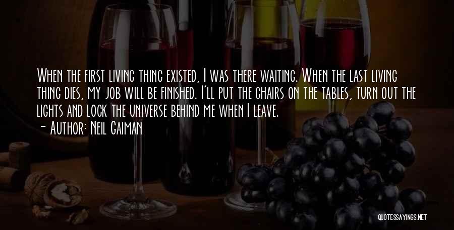 Neil Gaiman Quotes: When The First Living Thing Existed, I Was There Waiting. When The Last Living Thing Dies, My Job Will Be