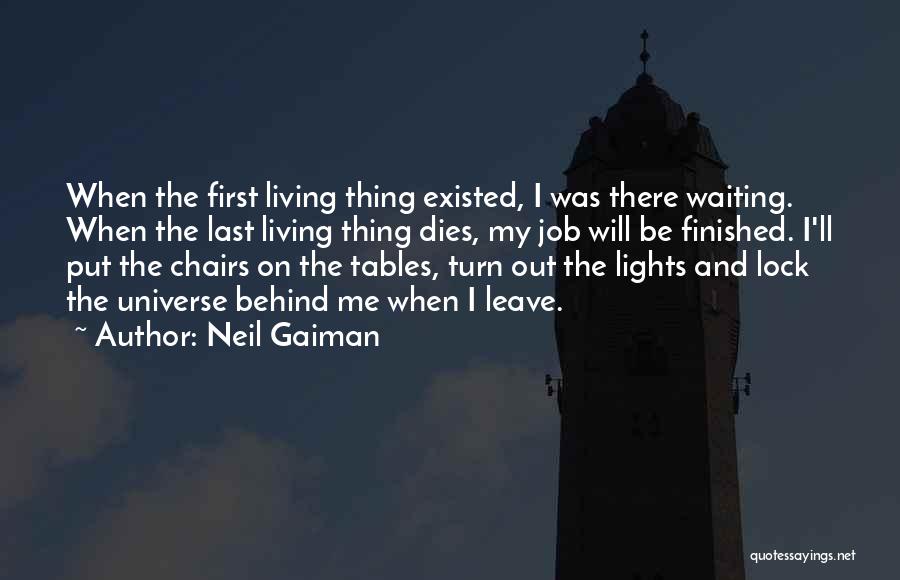 Neil Gaiman Quotes: When The First Living Thing Existed, I Was There Waiting. When The Last Living Thing Dies, My Job Will Be