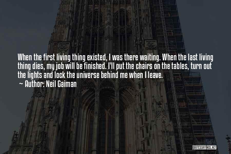 Neil Gaiman Quotes: When The First Living Thing Existed, I Was There Waiting. When The Last Living Thing Dies, My Job Will Be