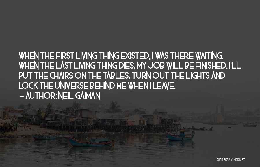 Neil Gaiman Quotes: When The First Living Thing Existed, I Was There Waiting. When The Last Living Thing Dies, My Job Will Be