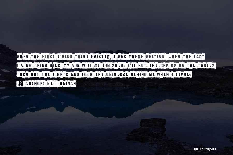 Neil Gaiman Quotes: When The First Living Thing Existed, I Was There Waiting. When The Last Living Thing Dies, My Job Will Be