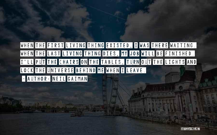 Neil Gaiman Quotes: When The First Living Thing Existed, I Was There Waiting. When The Last Living Thing Dies, My Job Will Be