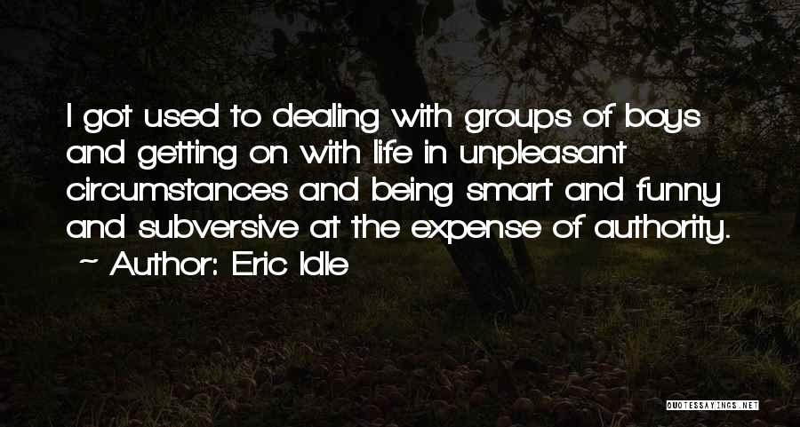 Eric Idle Quotes: I Got Used To Dealing With Groups Of Boys And Getting On With Life In Unpleasant Circumstances And Being Smart