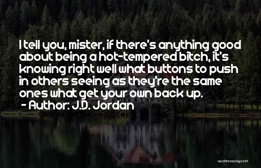 J.D. Jordan Quotes: I Tell You, Mister, If There's Anything Good About Being A Hot-tempered Bitch, It's Knowing Right Well What Buttons To