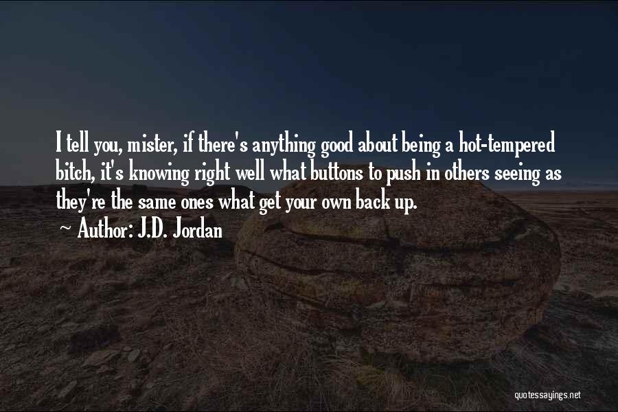 J.D. Jordan Quotes: I Tell You, Mister, If There's Anything Good About Being A Hot-tempered Bitch, It's Knowing Right Well What Buttons To