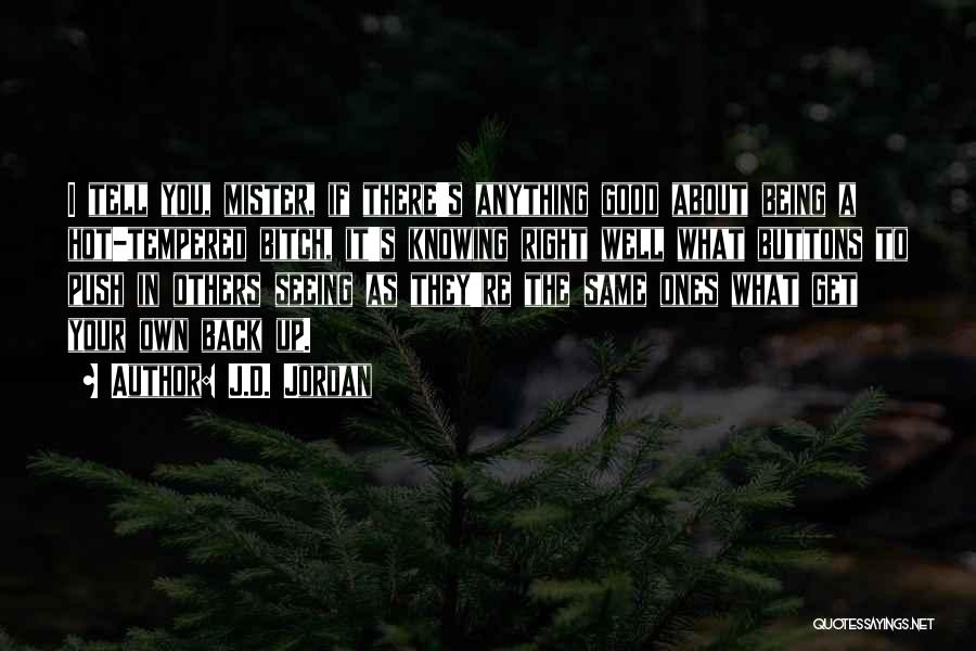 J.D. Jordan Quotes: I Tell You, Mister, If There's Anything Good About Being A Hot-tempered Bitch, It's Knowing Right Well What Buttons To