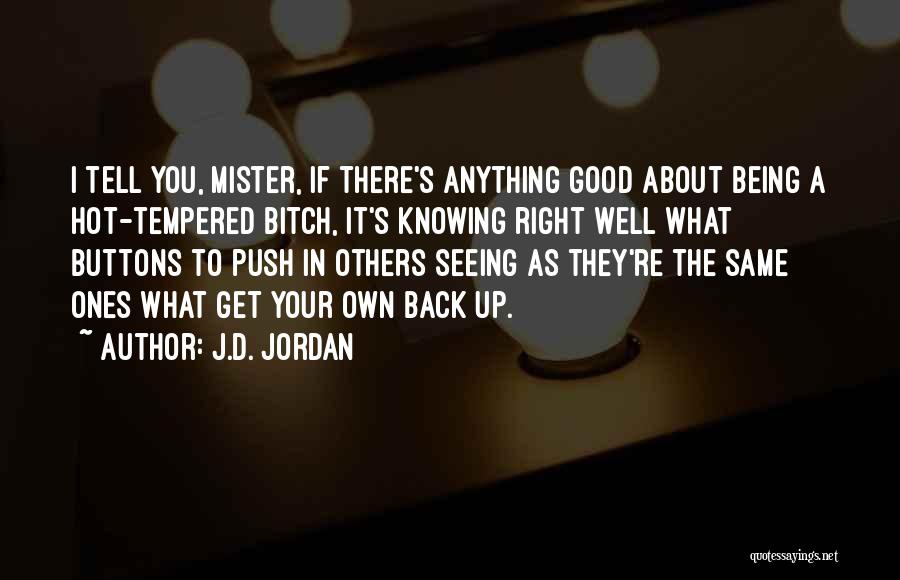 J.D. Jordan Quotes: I Tell You, Mister, If There's Anything Good About Being A Hot-tempered Bitch, It's Knowing Right Well What Buttons To