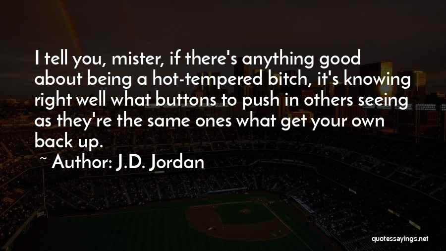 J.D. Jordan Quotes: I Tell You, Mister, If There's Anything Good About Being A Hot-tempered Bitch, It's Knowing Right Well What Buttons To