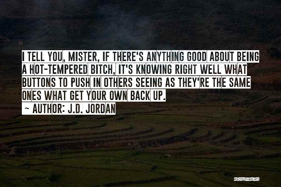 J.D. Jordan Quotes: I Tell You, Mister, If There's Anything Good About Being A Hot-tempered Bitch, It's Knowing Right Well What Buttons To