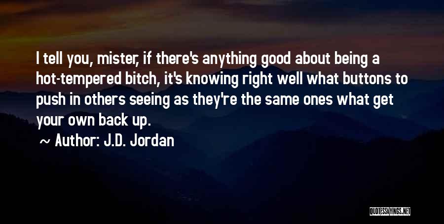 J.D. Jordan Quotes: I Tell You, Mister, If There's Anything Good About Being A Hot-tempered Bitch, It's Knowing Right Well What Buttons To