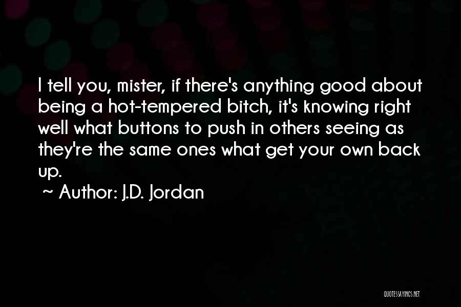 J.D. Jordan Quotes: I Tell You, Mister, If There's Anything Good About Being A Hot-tempered Bitch, It's Knowing Right Well What Buttons To