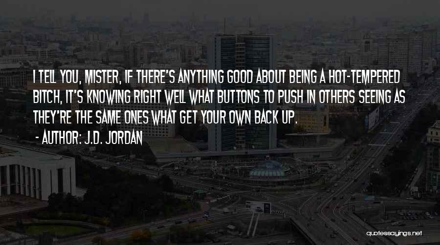 J.D. Jordan Quotes: I Tell You, Mister, If There's Anything Good About Being A Hot-tempered Bitch, It's Knowing Right Well What Buttons To