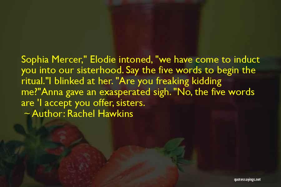 Rachel Hawkins Quotes: Sophia Mercer, Elodie Intoned, We Have Come To Induct You Into Our Sisterhood. Say The Five Words To Begin The