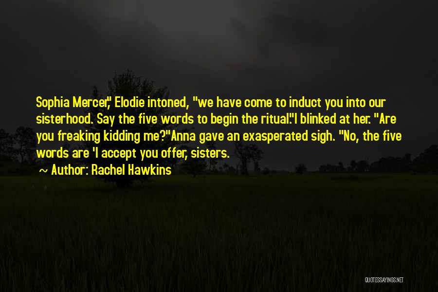 Rachel Hawkins Quotes: Sophia Mercer, Elodie Intoned, We Have Come To Induct You Into Our Sisterhood. Say The Five Words To Begin The