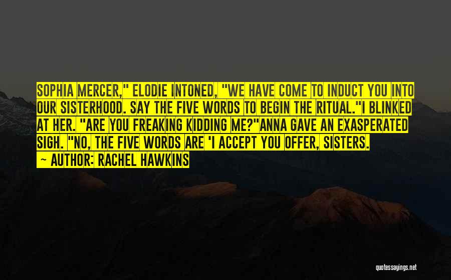 Rachel Hawkins Quotes: Sophia Mercer, Elodie Intoned, We Have Come To Induct You Into Our Sisterhood. Say The Five Words To Begin The
