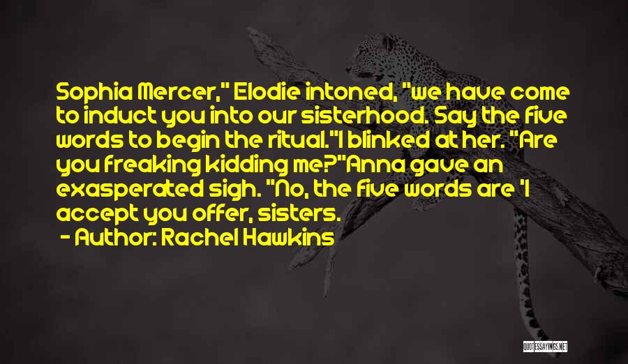 Rachel Hawkins Quotes: Sophia Mercer, Elodie Intoned, We Have Come To Induct You Into Our Sisterhood. Say The Five Words To Begin The