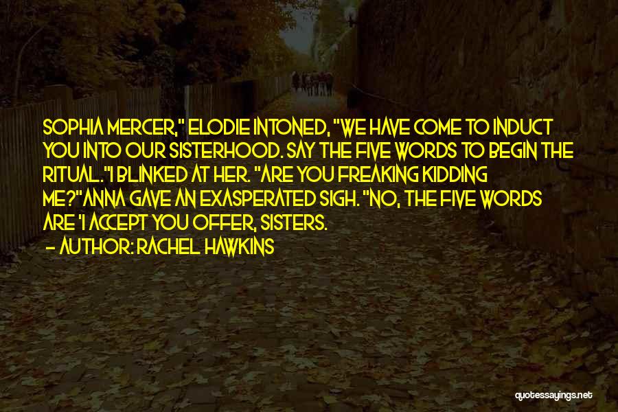 Rachel Hawkins Quotes: Sophia Mercer, Elodie Intoned, We Have Come To Induct You Into Our Sisterhood. Say The Five Words To Begin The