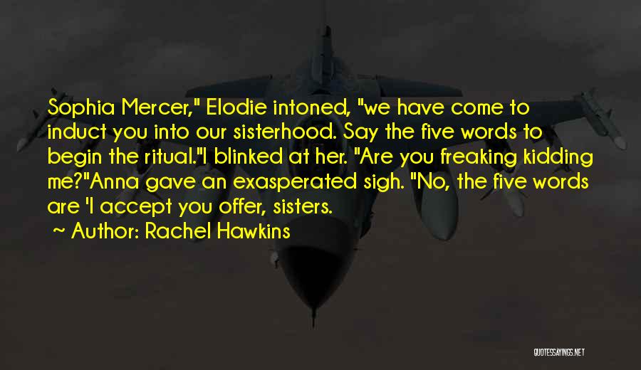 Rachel Hawkins Quotes: Sophia Mercer, Elodie Intoned, We Have Come To Induct You Into Our Sisterhood. Say The Five Words To Begin The