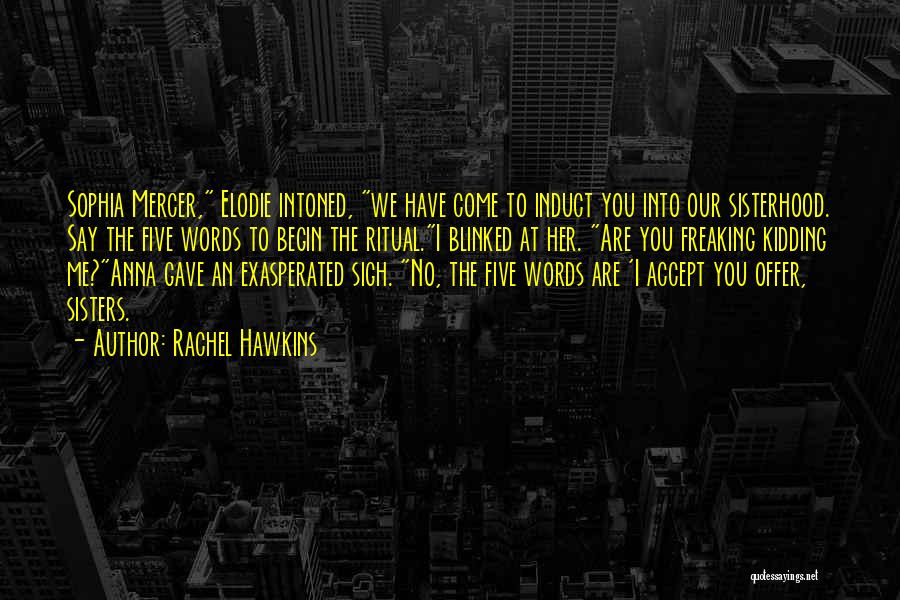 Rachel Hawkins Quotes: Sophia Mercer, Elodie Intoned, We Have Come To Induct You Into Our Sisterhood. Say The Five Words To Begin The