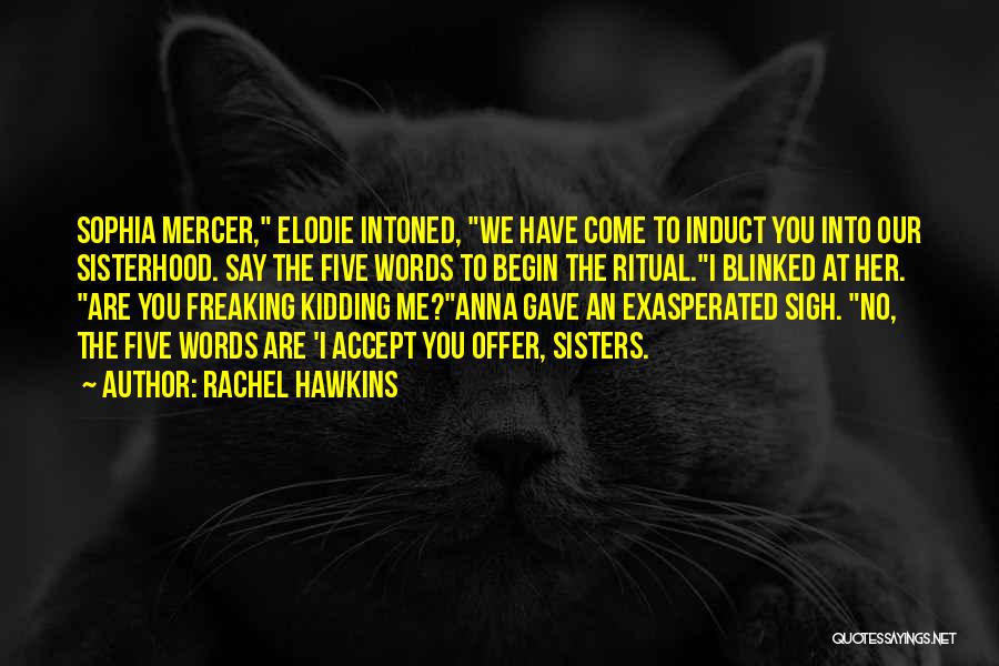 Rachel Hawkins Quotes: Sophia Mercer, Elodie Intoned, We Have Come To Induct You Into Our Sisterhood. Say The Five Words To Begin The