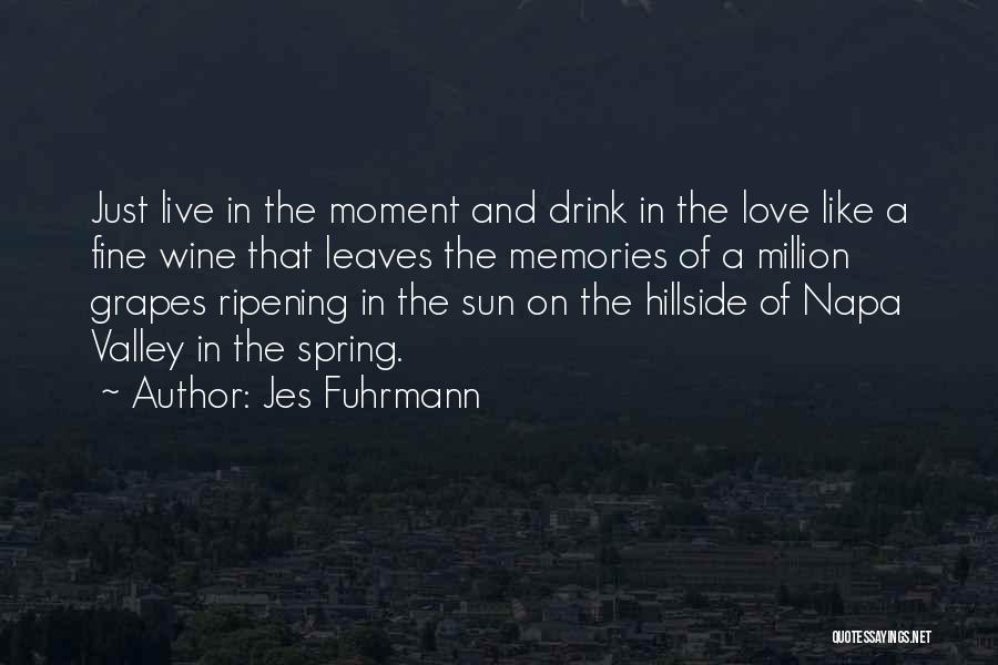 Jes Fuhrmann Quotes: Just Live In The Moment And Drink In The Love Like A Fine Wine That Leaves The Memories Of A