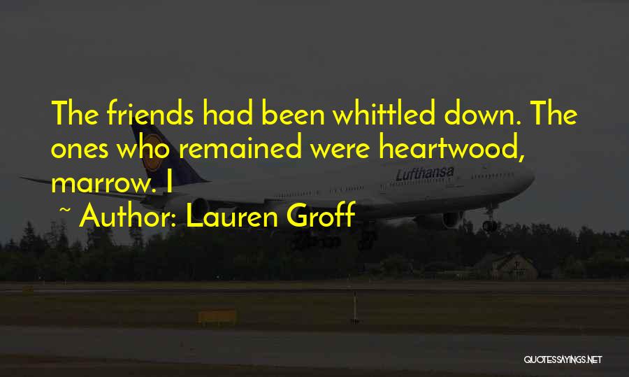 Lauren Groff Quotes: The Friends Had Been Whittled Down. The Ones Who Remained Were Heartwood, Marrow. I