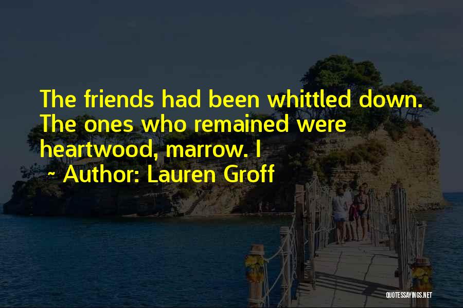Lauren Groff Quotes: The Friends Had Been Whittled Down. The Ones Who Remained Were Heartwood, Marrow. I