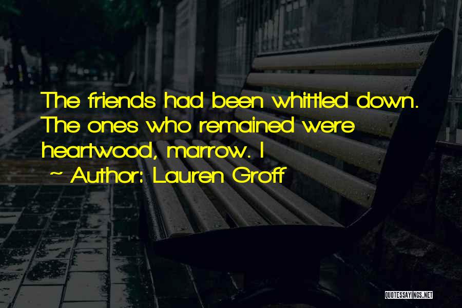 Lauren Groff Quotes: The Friends Had Been Whittled Down. The Ones Who Remained Were Heartwood, Marrow. I